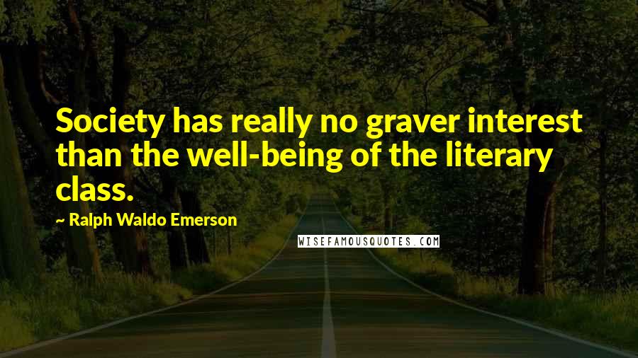 Ralph Waldo Emerson Quotes: Society has really no graver interest than the well-being of the literary class.