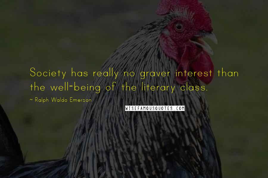 Ralph Waldo Emerson Quotes: Society has really no graver interest than the well-being of the literary class.