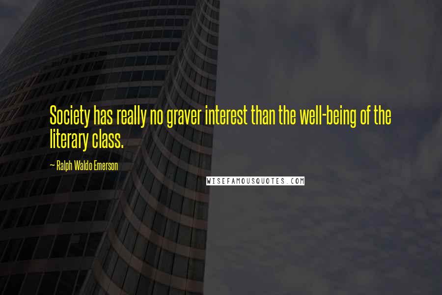 Ralph Waldo Emerson Quotes: Society has really no graver interest than the well-being of the literary class.