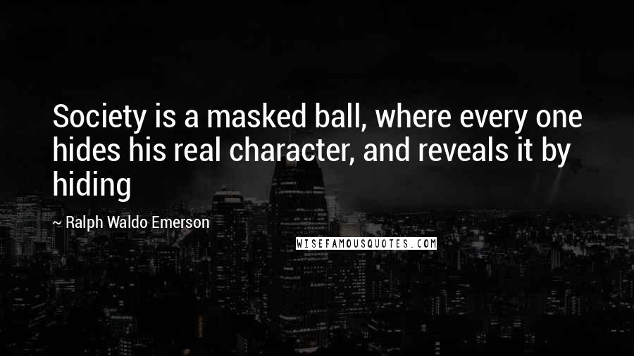 Ralph Waldo Emerson Quotes: Society is a masked ball, where every one hides his real character, and reveals it by hiding