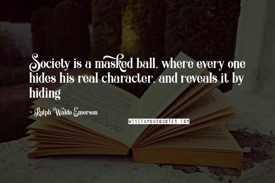 Ralph Waldo Emerson Quotes: Society is a masked ball, where every one hides his real character, and reveals it by hiding