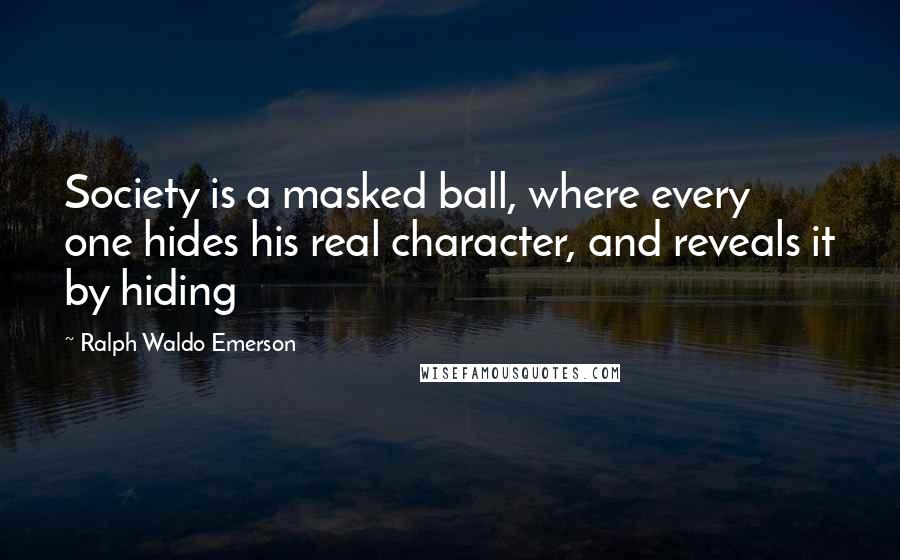 Ralph Waldo Emerson Quotes: Society is a masked ball, where every one hides his real character, and reveals it by hiding