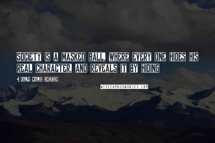 Ralph Waldo Emerson Quotes: Society is a masked ball, where every one hides his real character, and reveals it by hiding