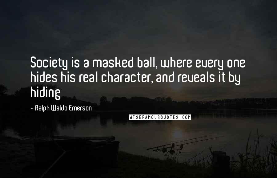 Ralph Waldo Emerson Quotes: Society is a masked ball, where every one hides his real character, and reveals it by hiding