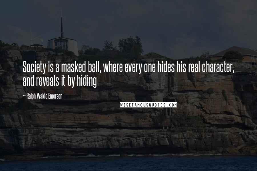 Ralph Waldo Emerson Quotes: Society is a masked ball, where every one hides his real character, and reveals it by hiding