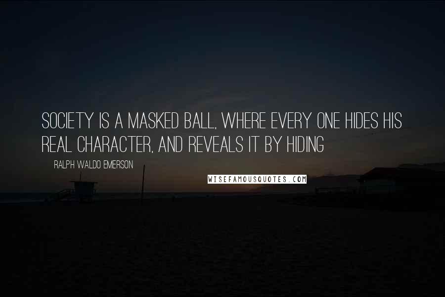 Ralph Waldo Emerson Quotes: Society is a masked ball, where every one hides his real character, and reveals it by hiding