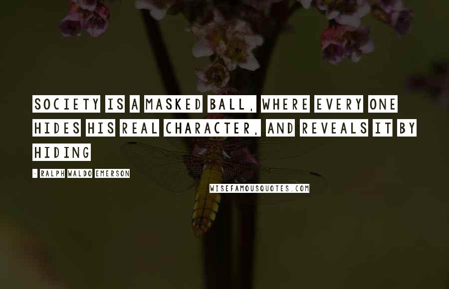 Ralph Waldo Emerson Quotes: Society is a masked ball, where every one hides his real character, and reveals it by hiding