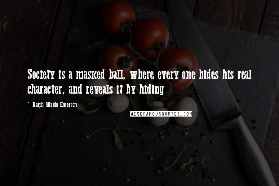 Ralph Waldo Emerson Quotes: Society is a masked ball, where every one hides his real character, and reveals it by hiding