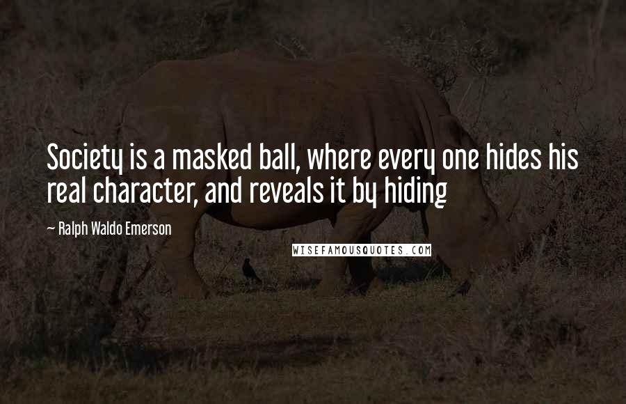 Ralph Waldo Emerson Quotes: Society is a masked ball, where every one hides his real character, and reveals it by hiding