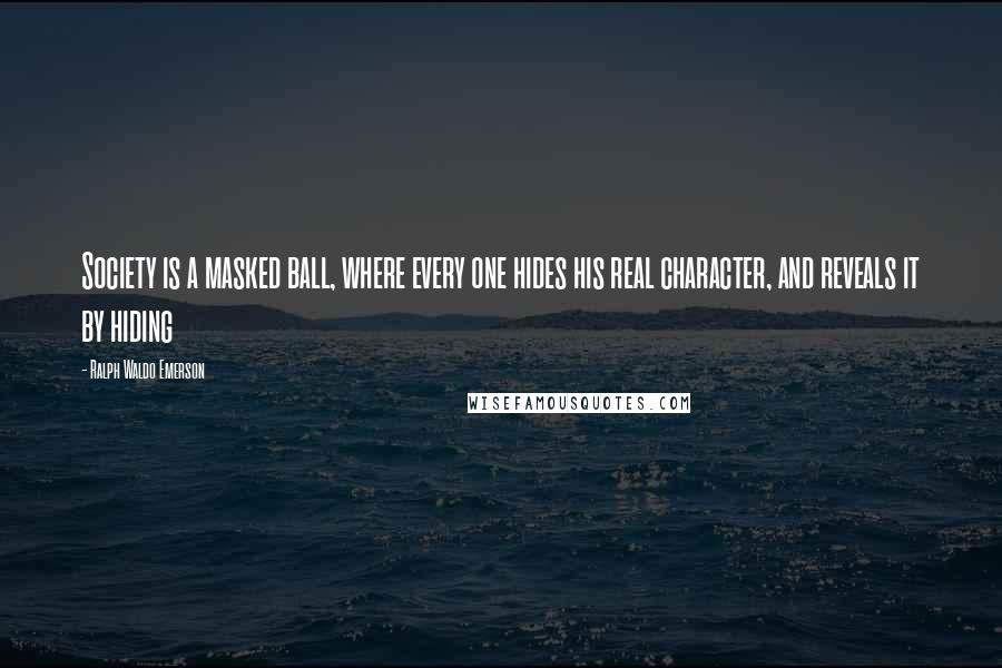 Ralph Waldo Emerson Quotes: Society is a masked ball, where every one hides his real character, and reveals it by hiding