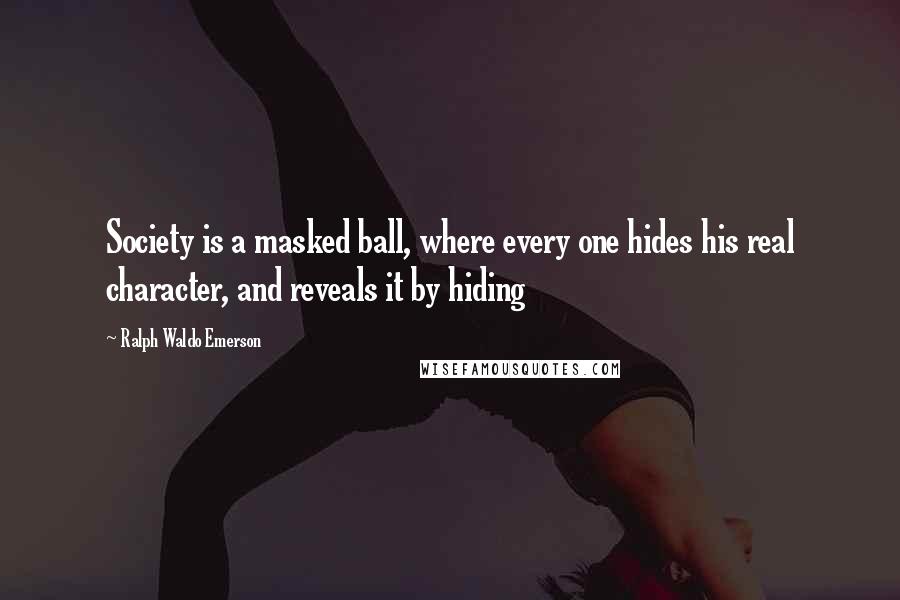 Ralph Waldo Emerson Quotes: Society is a masked ball, where every one hides his real character, and reveals it by hiding