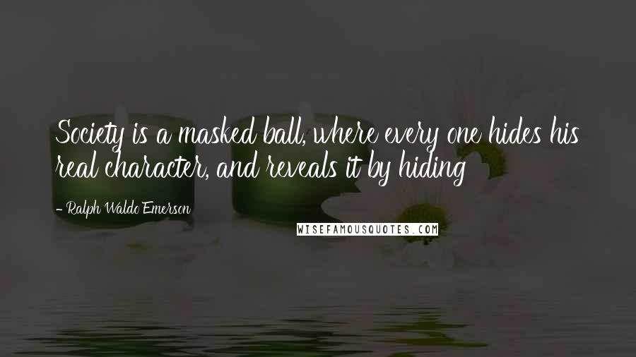 Ralph Waldo Emerson Quotes: Society is a masked ball, where every one hides his real character, and reveals it by hiding