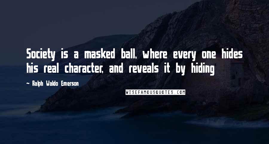 Ralph Waldo Emerson Quotes: Society is a masked ball, where every one hides his real character, and reveals it by hiding