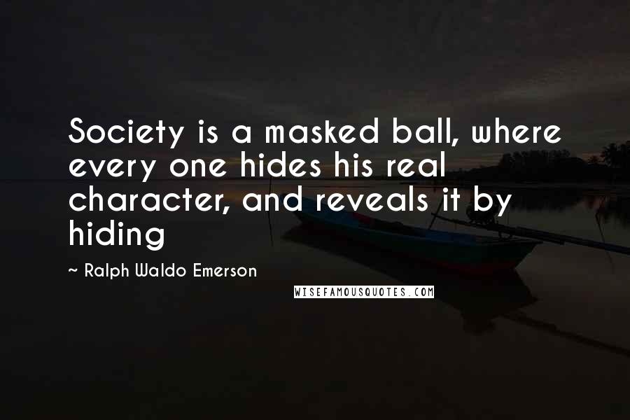 Ralph Waldo Emerson Quotes: Society is a masked ball, where every one hides his real character, and reveals it by hiding