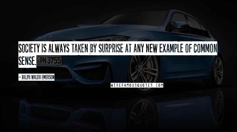 Ralph Waldo Emerson Quotes: Society is always taken by surprise at any new example of common sense.