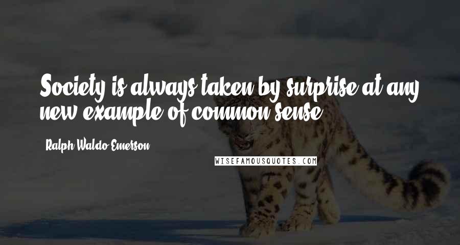 Ralph Waldo Emerson Quotes: Society is always taken by surprise at any new example of common sense.