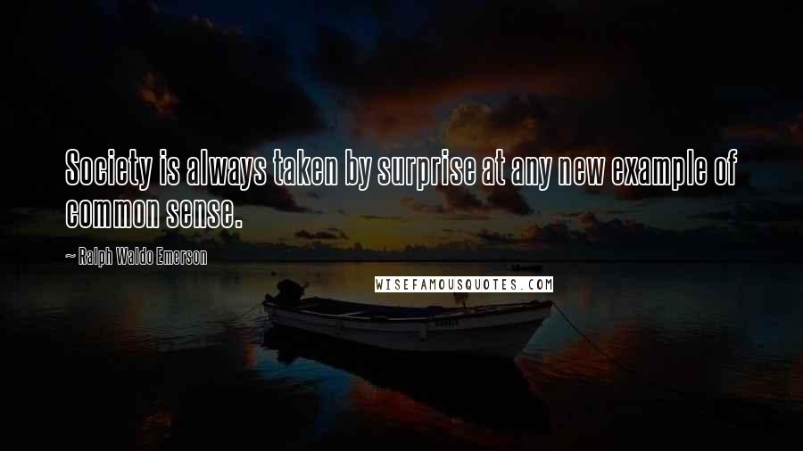 Ralph Waldo Emerson Quotes: Society is always taken by surprise at any new example of common sense.