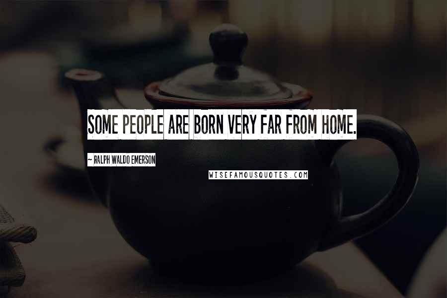Ralph Waldo Emerson Quotes: Some people are born very far from home.
