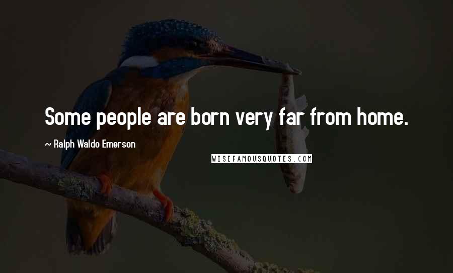 Ralph Waldo Emerson Quotes: Some people are born very far from home.