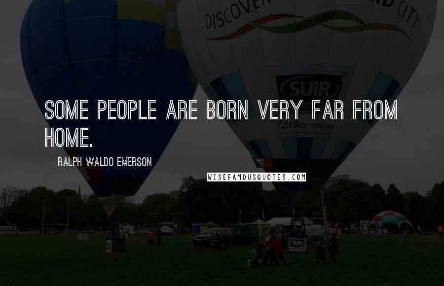 Ralph Waldo Emerson Quotes: Some people are born very far from home.