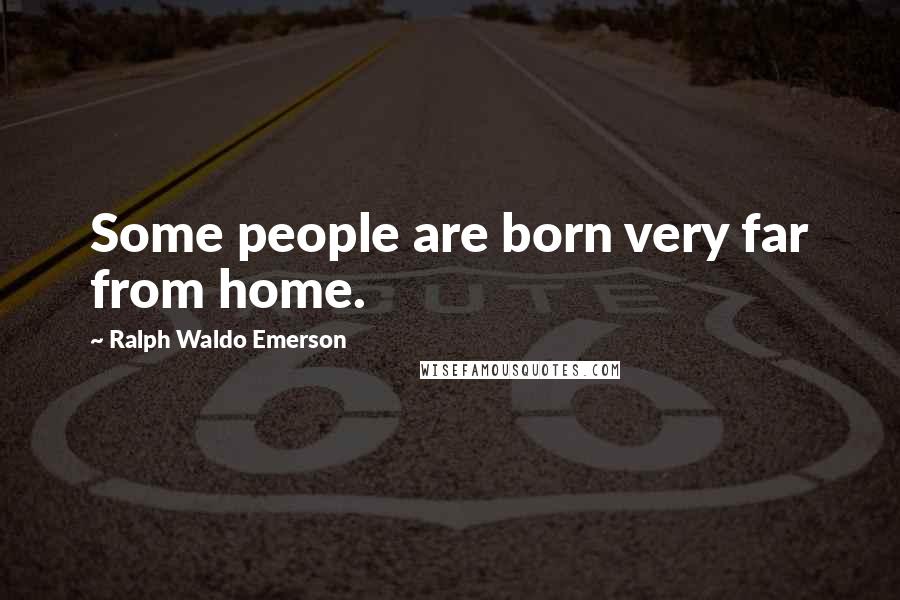 Ralph Waldo Emerson Quotes: Some people are born very far from home.