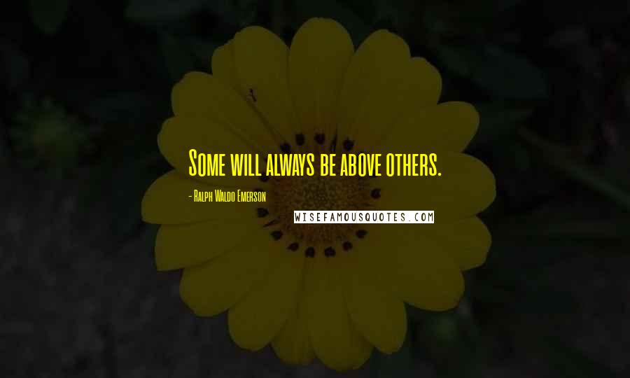 Ralph Waldo Emerson Quotes: Some will always be above others.
