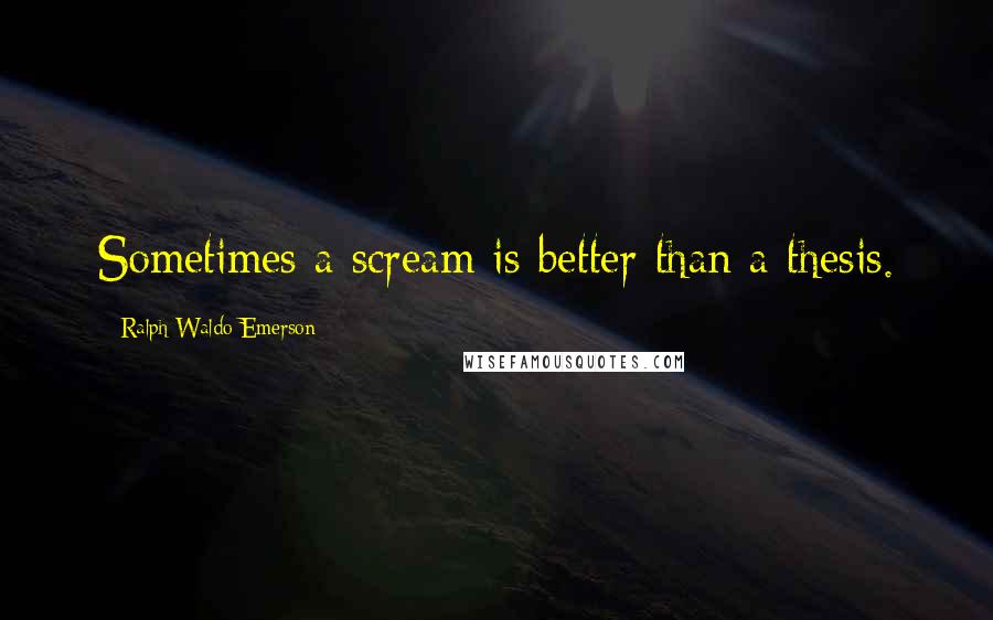 Ralph Waldo Emerson Quotes: Sometimes a scream is better than a thesis.