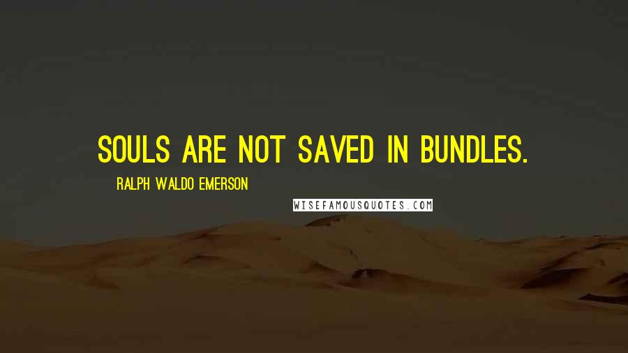 Ralph Waldo Emerson Quotes: Souls are not saved in bundles.