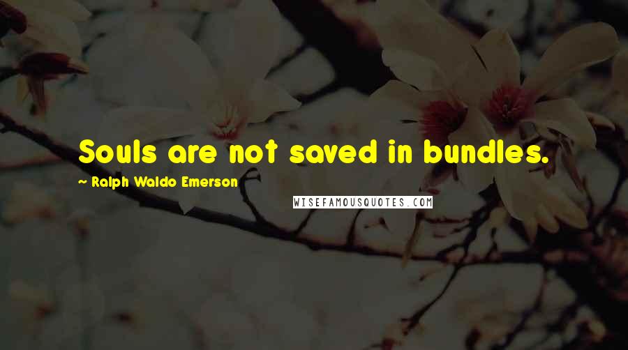 Ralph Waldo Emerson Quotes: Souls are not saved in bundles.