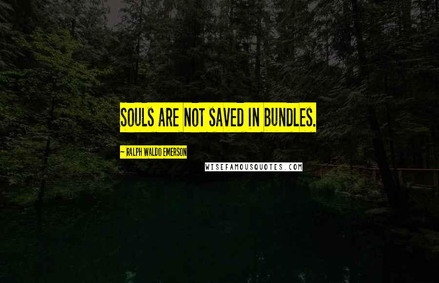 Ralph Waldo Emerson Quotes: Souls are not saved in bundles.