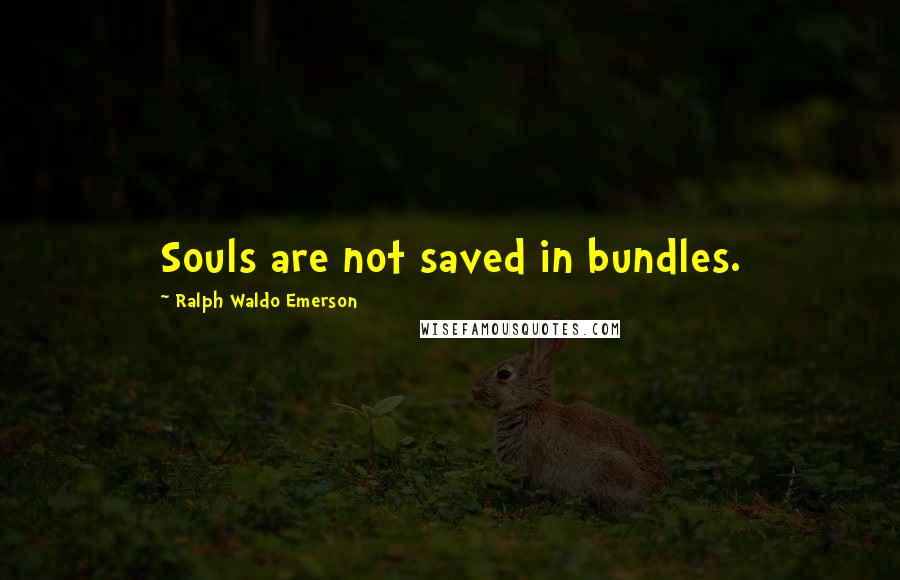 Ralph Waldo Emerson Quotes: Souls are not saved in bundles.