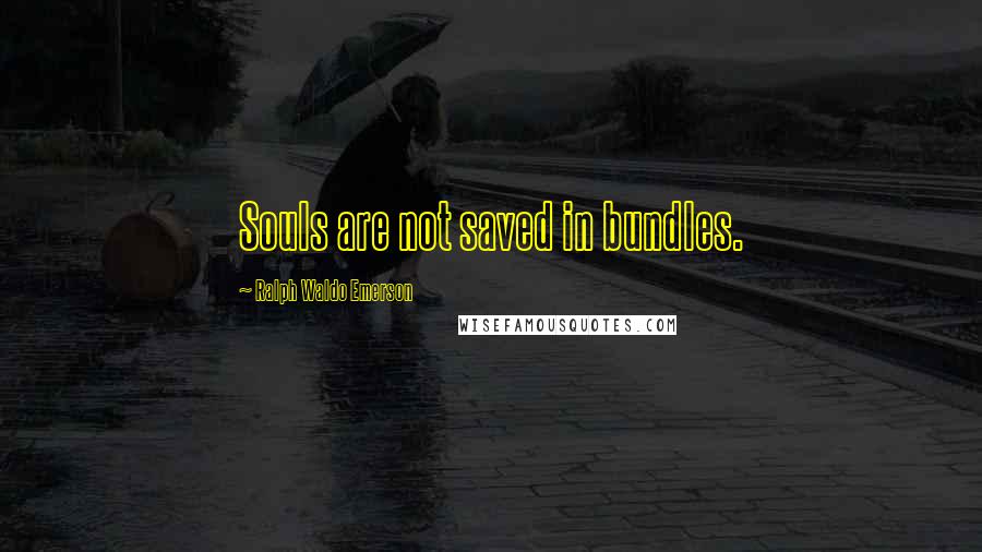 Ralph Waldo Emerson Quotes: Souls are not saved in bundles.