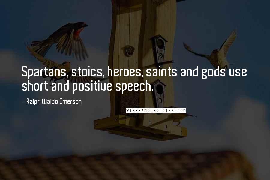 Ralph Waldo Emerson Quotes: Spartans, stoics, heroes, saints and gods use short and positive speech.