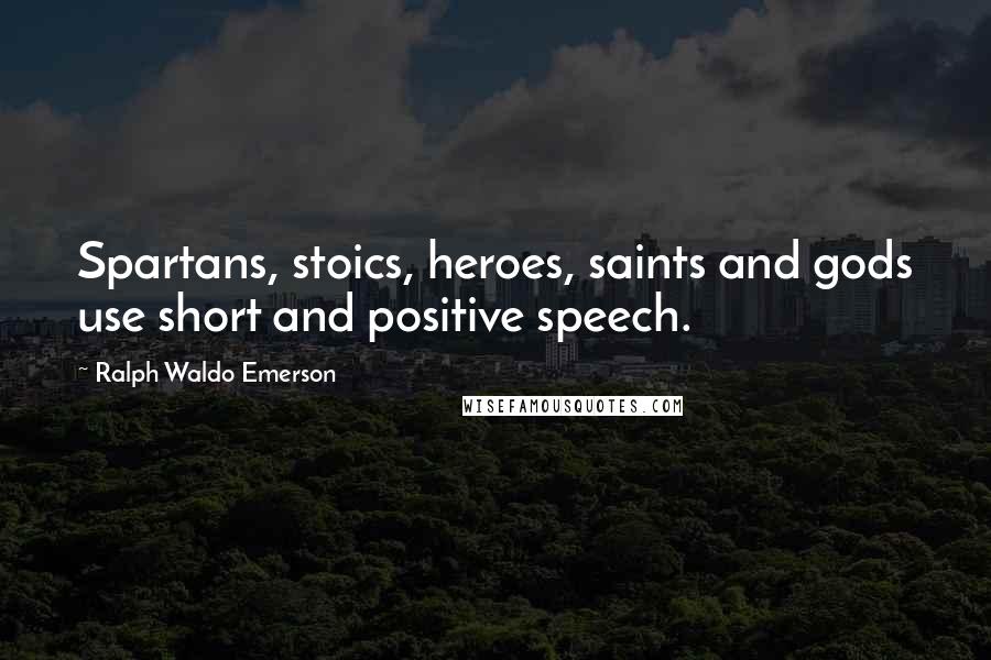 Ralph Waldo Emerson Quotes: Spartans, stoics, heroes, saints and gods use short and positive speech.