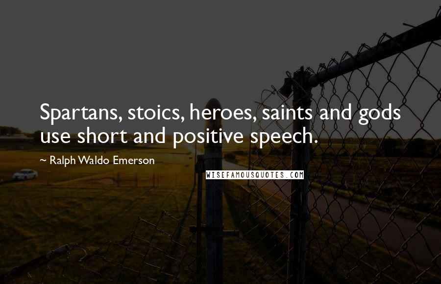 Ralph Waldo Emerson Quotes: Spartans, stoics, heroes, saints and gods use short and positive speech.