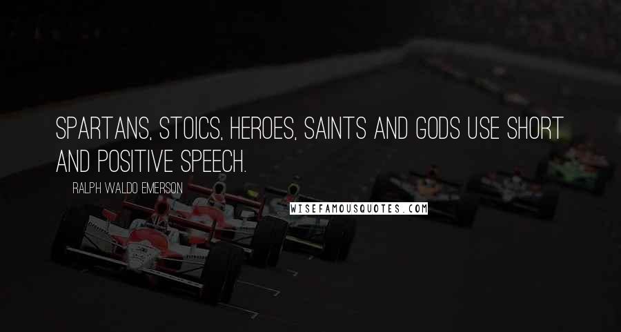 Ralph Waldo Emerson Quotes: Spartans, stoics, heroes, saints and gods use short and positive speech.