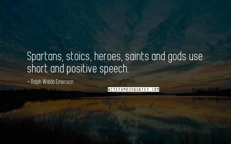 Ralph Waldo Emerson Quotes: Spartans, stoics, heroes, saints and gods use short and positive speech.