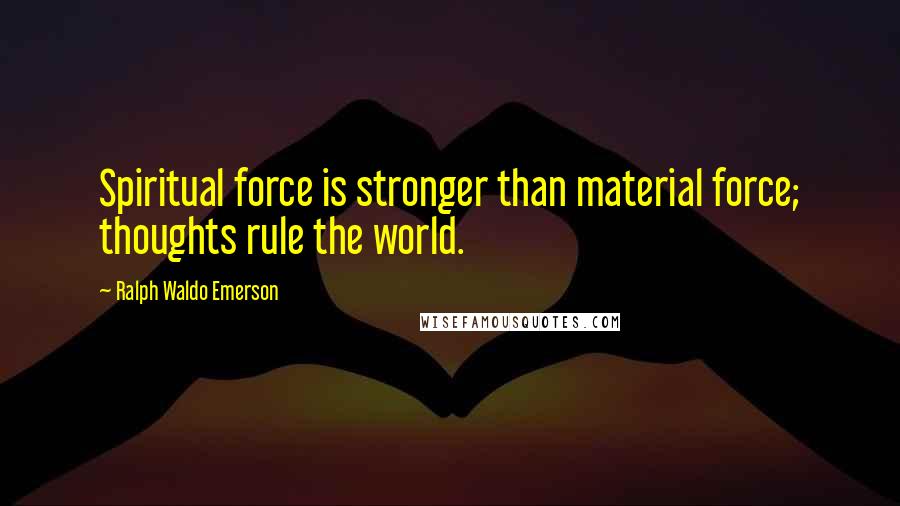 Ralph Waldo Emerson Quotes: Spiritual force is stronger than material force; thoughts rule the world.