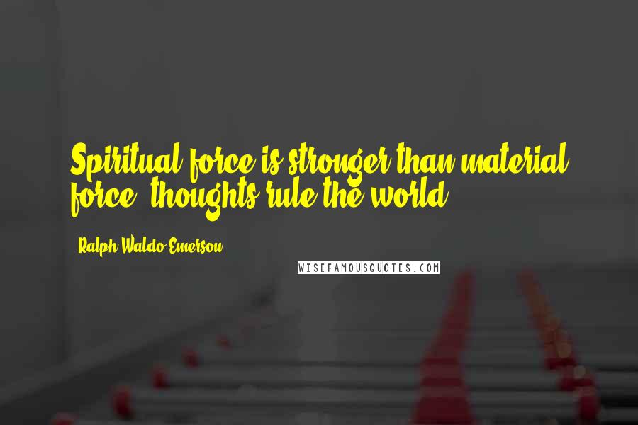 Ralph Waldo Emerson Quotes: Spiritual force is stronger than material force; thoughts rule the world.
