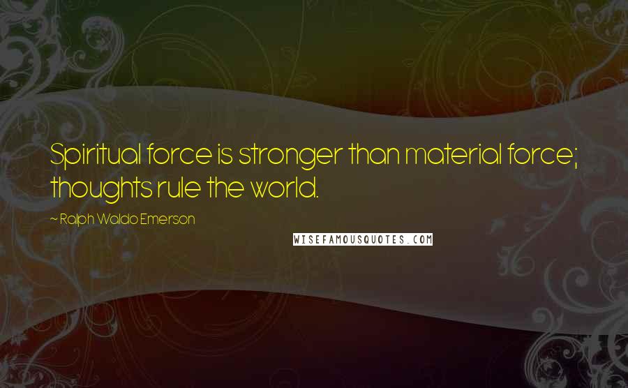 Ralph Waldo Emerson Quotes: Spiritual force is stronger than material force; thoughts rule the world.