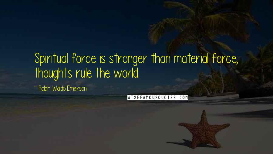 Ralph Waldo Emerson Quotes: Spiritual force is stronger than material force; thoughts rule the world.