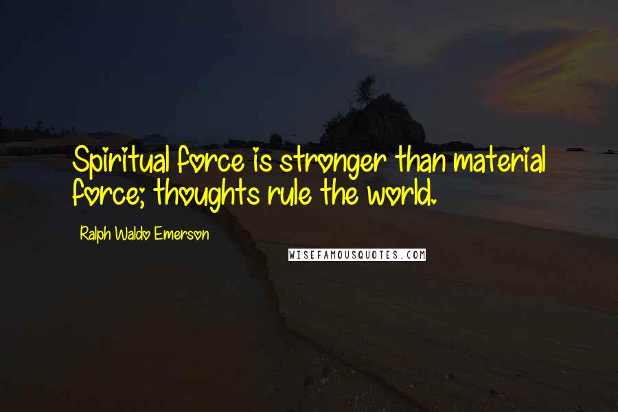 Ralph Waldo Emerson Quotes: Spiritual force is stronger than material force; thoughts rule the world.