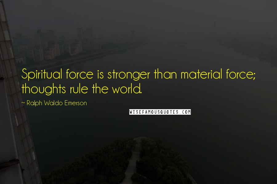 Ralph Waldo Emerson Quotes: Spiritual force is stronger than material force; thoughts rule the world.
