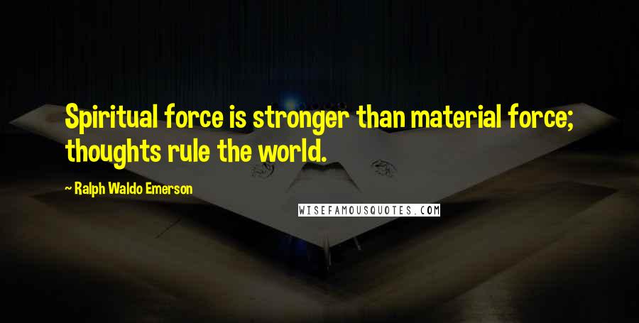 Ralph Waldo Emerson Quotes: Spiritual force is stronger than material force; thoughts rule the world.
