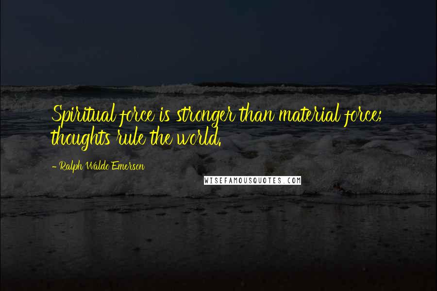Ralph Waldo Emerson Quotes: Spiritual force is stronger than material force; thoughts rule the world.