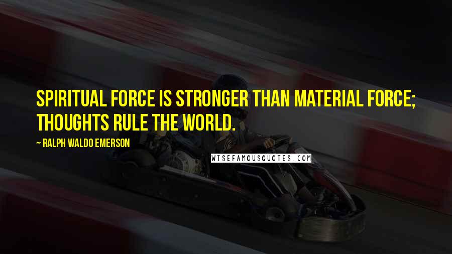 Ralph Waldo Emerson Quotes: Spiritual force is stronger than material force; thoughts rule the world.