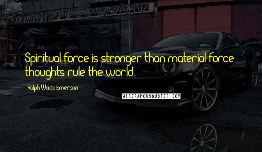 Ralph Waldo Emerson Quotes: Spiritual force is stronger than material force; thoughts rule the world.