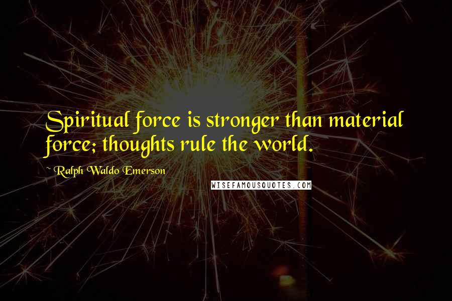 Ralph Waldo Emerson Quotes: Spiritual force is stronger than material force; thoughts rule the world.