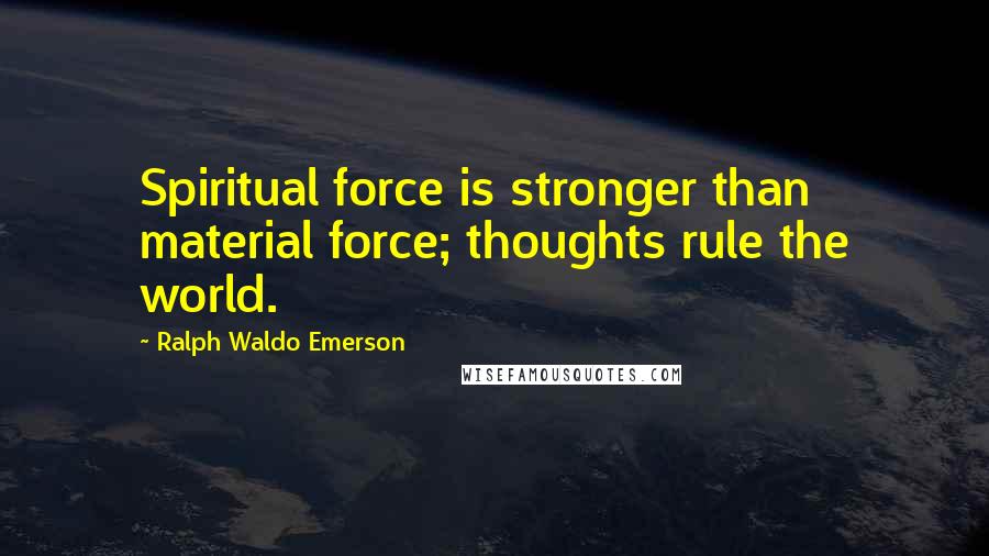 Ralph Waldo Emerson Quotes: Spiritual force is stronger than material force; thoughts rule the world.