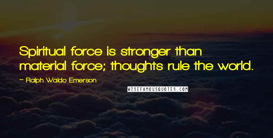 Ralph Waldo Emerson Quotes: Spiritual force is stronger than material force; thoughts rule the world.